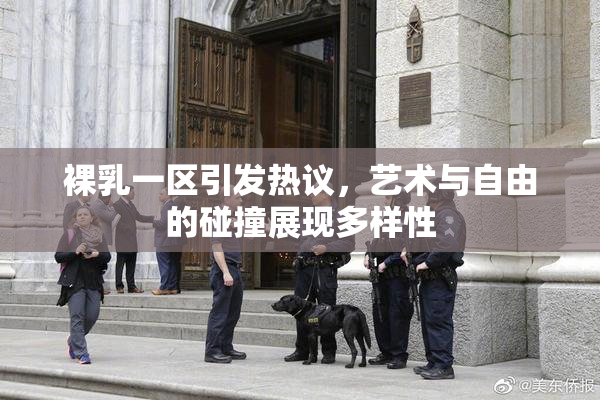 裸乳一区引发热议，艺术与自由的碰撞展现多样性