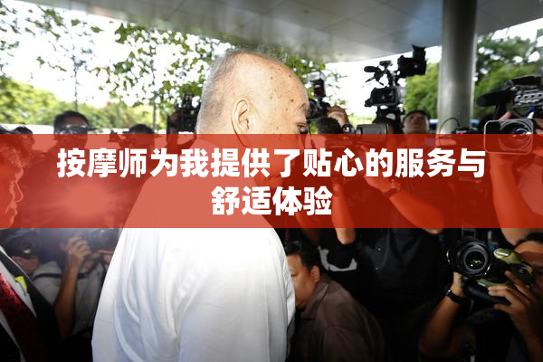 按摩师为我提供了贴心的服务与舒适体验