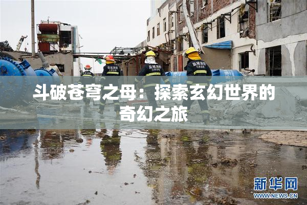 斗破苍穹之母：探索玄幻世界的奇幻之旅