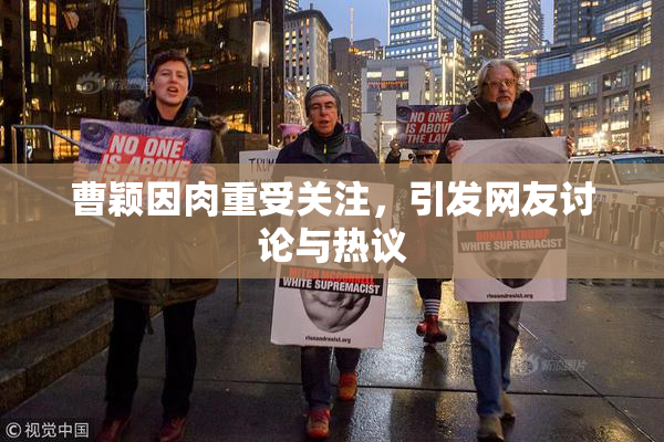 曹颖因肉重受关注，引发网友讨论与热议