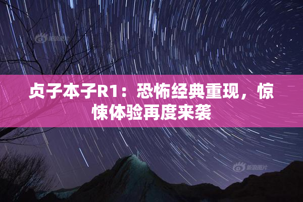 贞子本子R1：恐怖经典重现，惊悚体验再度来袭