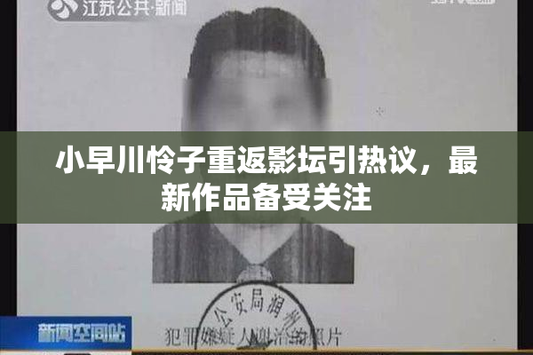 小早川怜子重返影坛引热议，最新作品备受关注