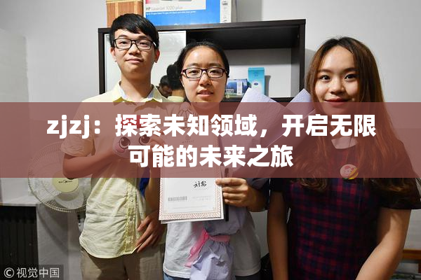 zjzj：探索未知领域，开启无限可能的未来之旅
