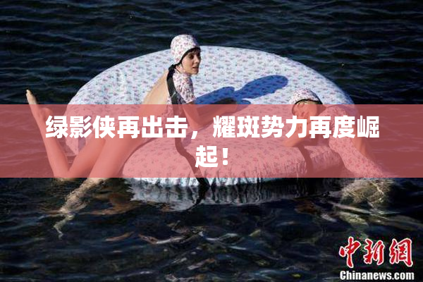 绿影侠再出击，耀斑势力再度崛起！