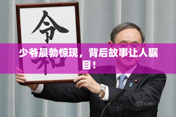 少爷晨勃惊现，背后故事让人瞩目！