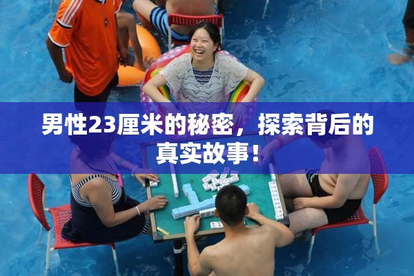 男性23厘米的秘密，探索背后的真实故事！