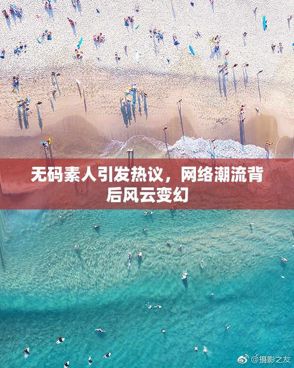 无码素人引发热议，网络潮流背后风云变幻