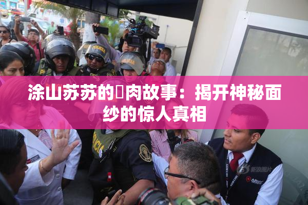 涂山苏苏的婬肉故事：揭开神秘面纱的惊人真相