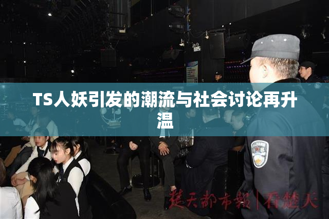 TS人妖引发的潮流与社会讨论再升温