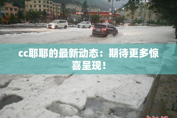 cc耶耶的最新动态：期待更多惊喜呈现！