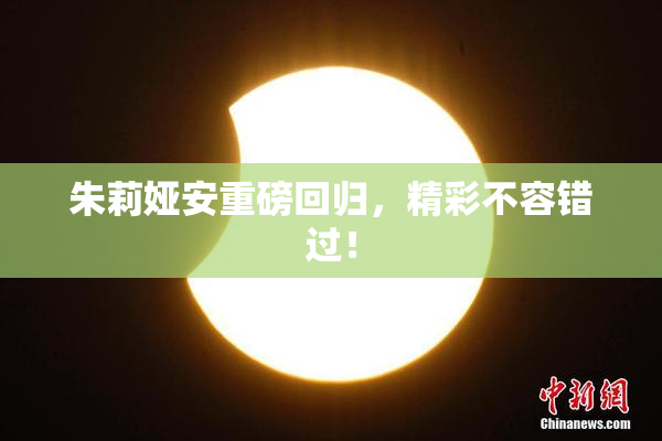 朱莉娅安重磅回归，精彩不容错过！