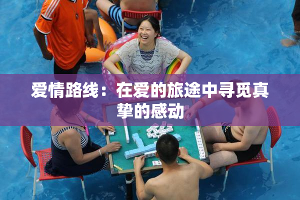 爱情路线：在爱的旅途中寻觅真挚的感动