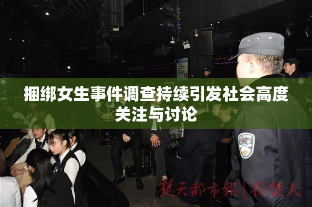 捆绑女生事件调查持续引发社会高度关注与讨论