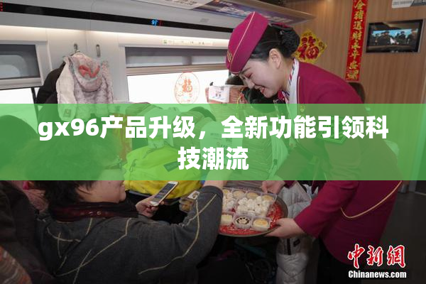 gx96产品升级，全新功能引领科技潮流