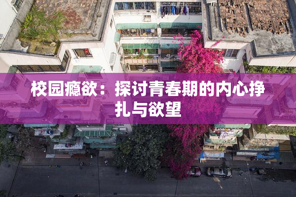 校园瘾欲：探讨青春期的内心挣扎与欲望