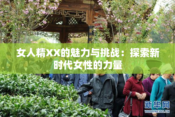 女人精XX的魅力与挑战：探索新时代女性的力量