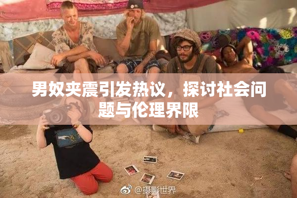 男奴夹震引发热议，探讨社会问题与伦理界限