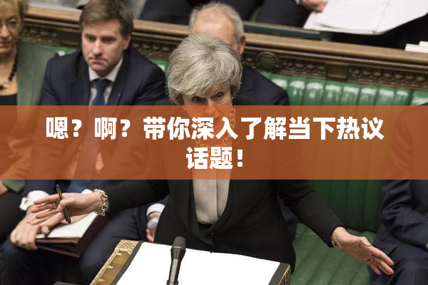 嗯？啊？带你深入了解当下热议话题！