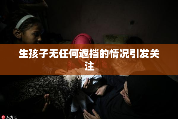生孩子无任何遮挡的情况引发关注
