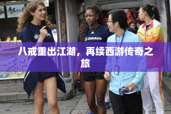 八戒重出江湖，再续西游传奇之旅