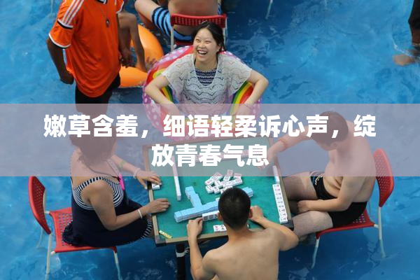 嫩草含羞，细语轻柔诉心声，绽放青春气息