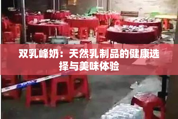 双乳峰奶：天然乳制品的健康选择与美味体验