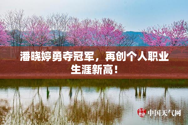 潘晓婷勇夺冠军，再创个人职业生涯新高！