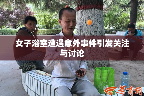 女子浴室遭遇意外事件引发关注与讨论