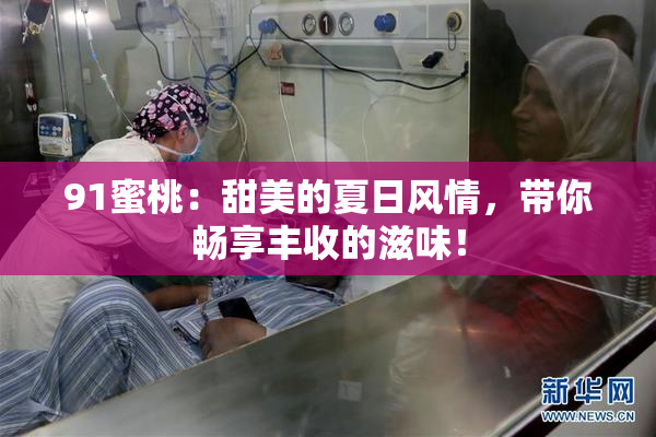 91蜜桃：甜美的夏日风情，带你畅享丰收的滋味！