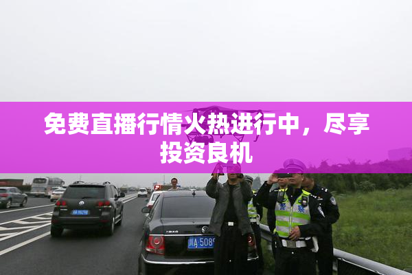 免费直播行情火热进行中，尽享投资良机