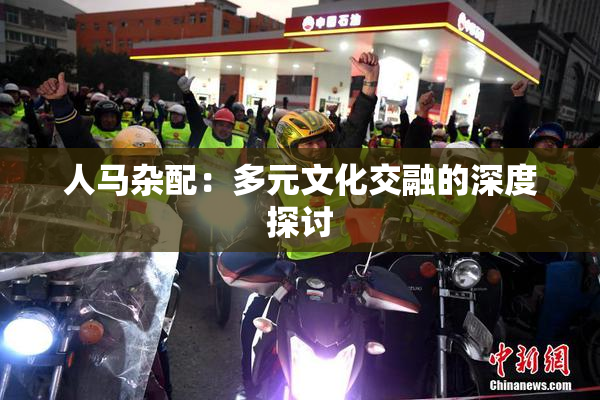 人马杂配：多元文化交融的深度探讨