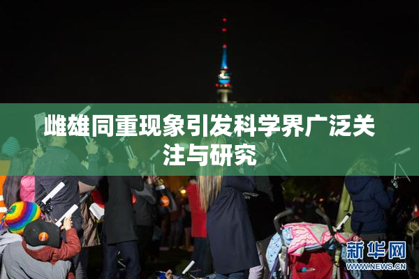 雌雄同重现象引发科学界广泛关注与研究