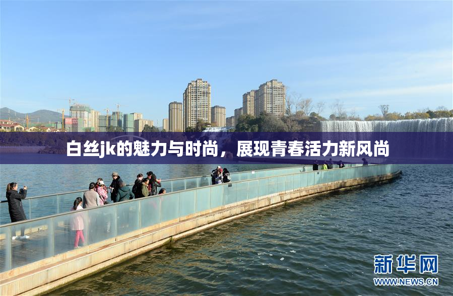 白丝jk的魅力与时尚，展现青春活力新风尚