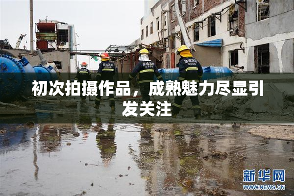 初次拍摄作品，成熟魅力尽显引发关注