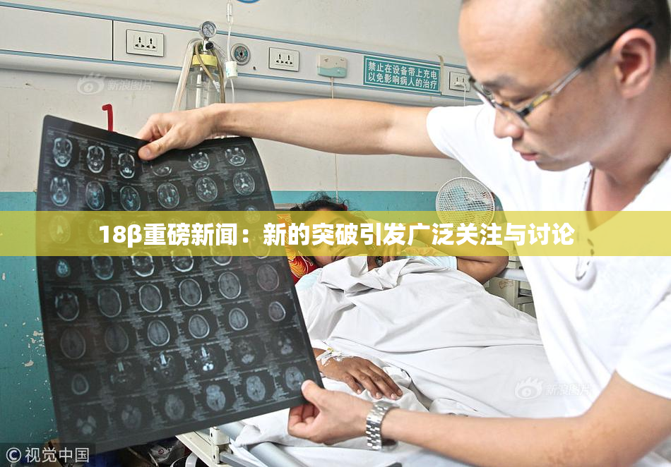 18β重磅新闻：新的突破引发广泛关注与讨论