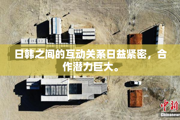 日韩之间的互动关系日益紧密，合作潜力巨大。