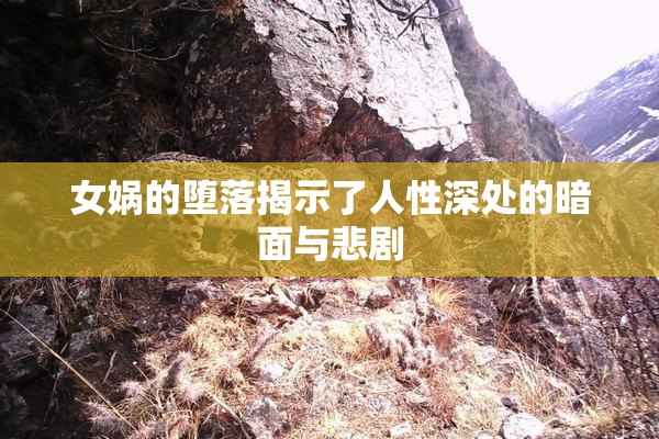 女娲的堕落揭示了人性深处的暗面与悲剧