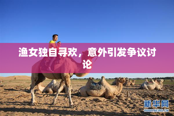 渔女独自寻欢，意外引发争议讨论