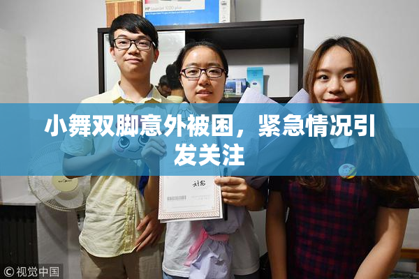 小舞双脚意外被困，紧急情况引发关注