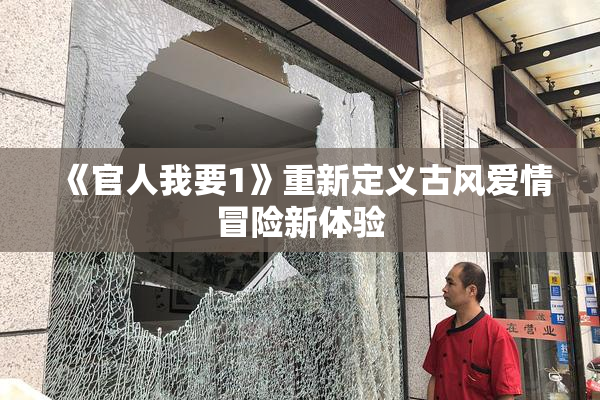 《官人我要1》重新定义古风爱情冒险新体验