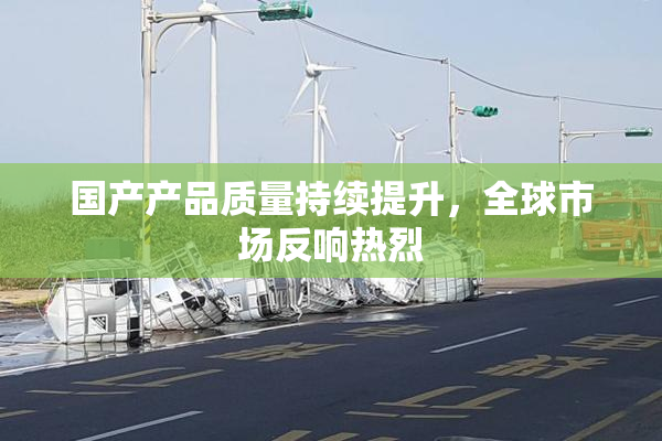 国产产品质量持续提升，全球市场反响热烈