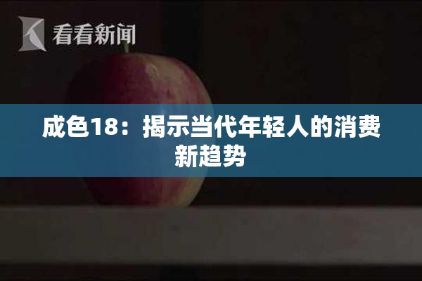 成色18：揭示当代年轻人的消费新趋势