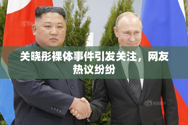 关晓彤裸体事件引发关注，网友热议纷纷