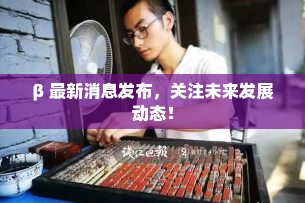 β 最新消息发布，关注未来发展动态！