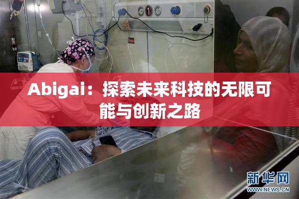 Abigai：探索未来科技的无限可能与创新之路