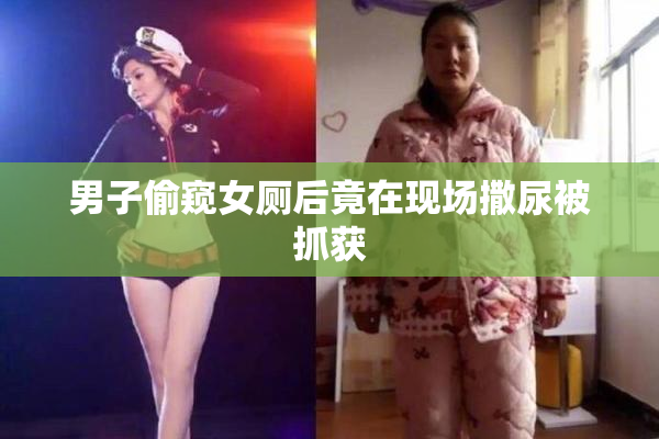 男子偷窥女厕后竟在现场撒尿被抓获