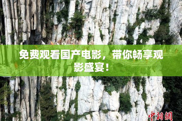 免费观看国产电影，带你畅享观影盛宴！