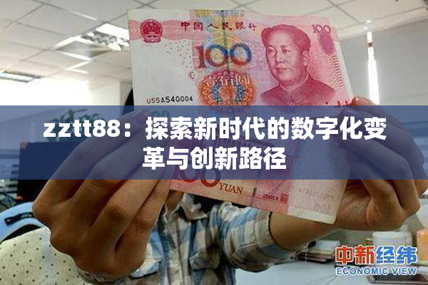 zztt88：探索新时代的数字化变革与创新路径