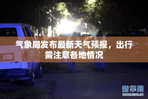 气象局发布最新天气预报，出行需注意各地情况