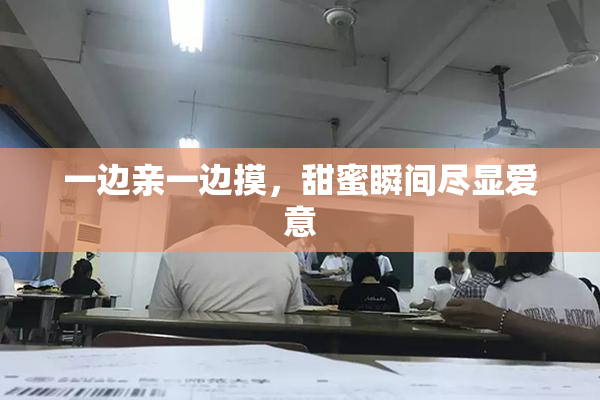 一边亲一边摸，甜蜜瞬间尽显爱意